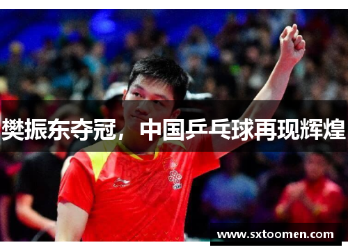樊振东夺冠，中国乒乓球再现辉煌